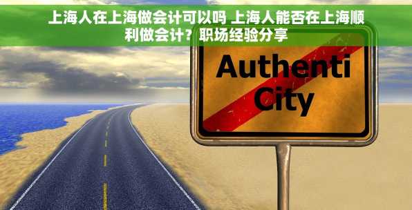 上海人在上海做会计可以吗 上海人能否在上海顺利做会计？职场经验分享