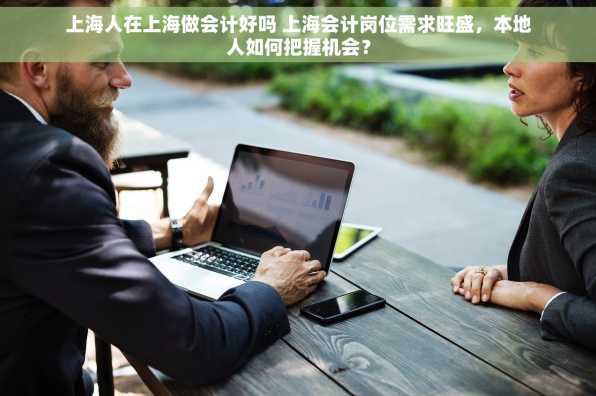 上海人在上海做会计好吗 上海会计岗位需求旺盛，本地人如何把握机会？