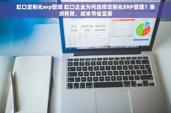 虹口定制化erp管理 虹口企业为何选择定制化ERP管理？亲测有效，成本节省显著