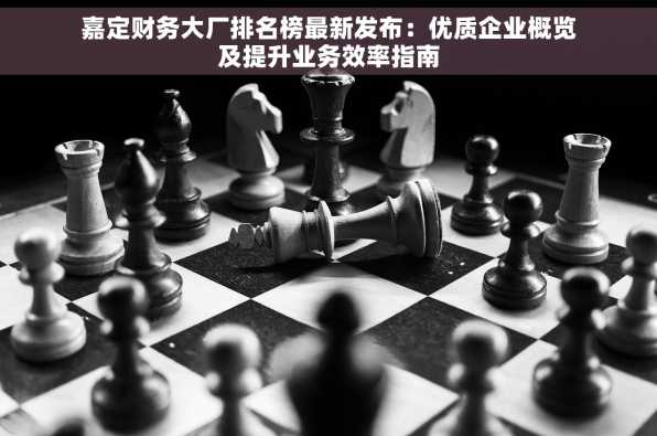 嘉定财务大厂排名榜最新发布：优质企业概览及提升业务效率指南