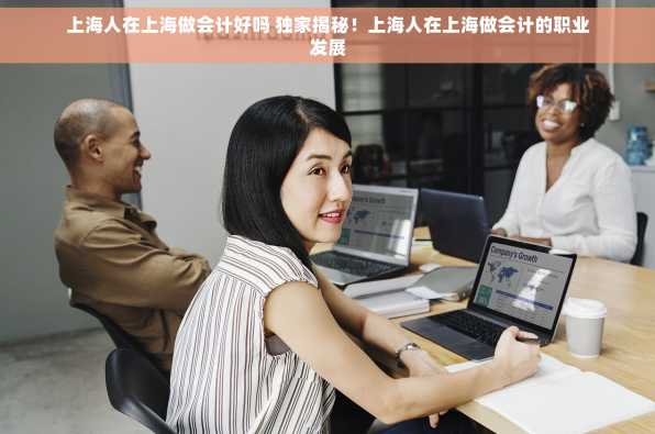 上海人在上海做会计好吗 独家揭秘！上海人在上海做会计的职业发展