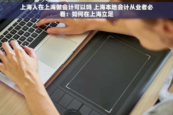 上海人在上海做会计可以吗 上海本地会计从业者必看：如何在上海立足
