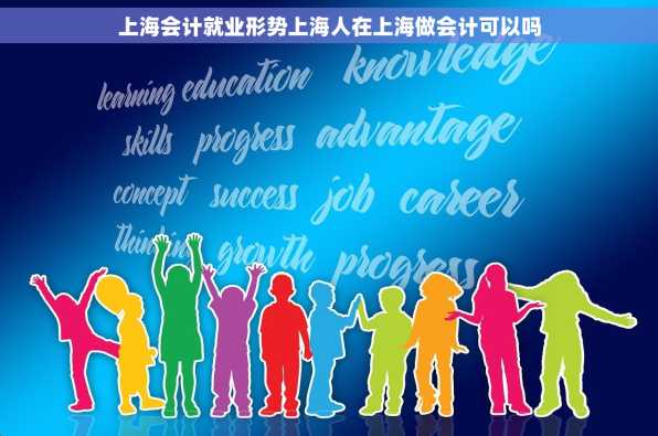 上海会计就业形势上海人在上海做会计可以吗