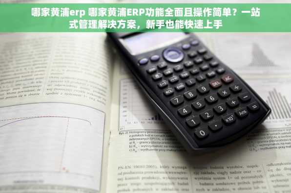 哪家黄浦erp 哪家黄浦ERP功能全面且操作简单？一站式管理解决方案，新手也能快速上手