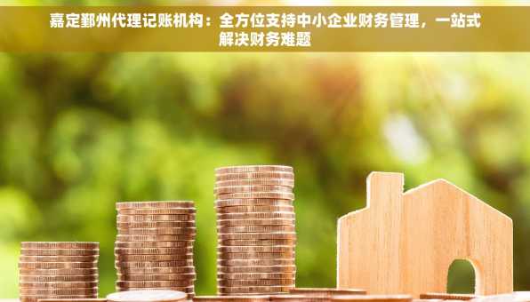 嘉定鄞州代理记账机构：全方位支持中小企业财务管理，一站式解决财务难题