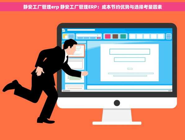 静安工厂管理erp 静安工厂管理ERP：成本节约优势与选择考量因素