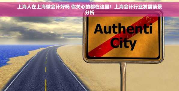 上海人在上海做会计好吗 你关心的都在这里！上海会计行业发展前景分析
