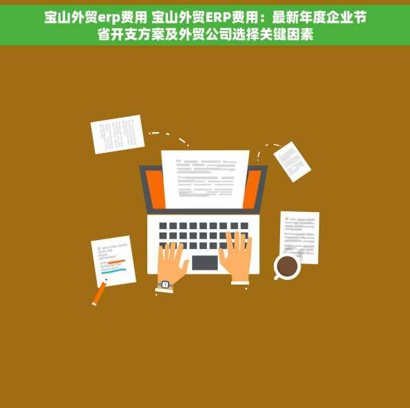 宝山外贸erp费用 宝山外贸ERP费用：最新年度企业节省开支方案及外贸公司选择关键因素