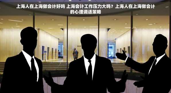 上海人在上海做会计好吗 上海会计工作压力大吗？上海人在上海做会计的心理调适策略
