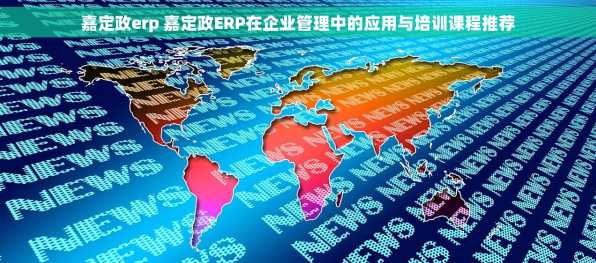 嘉定政erp 嘉定政ERP在企业管理中的应用与培训课程推荐