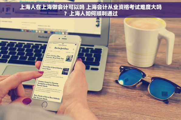 上海人在上海做会计可以吗 上海会计从业资格考试难度大吗？上海人如何顺利通过