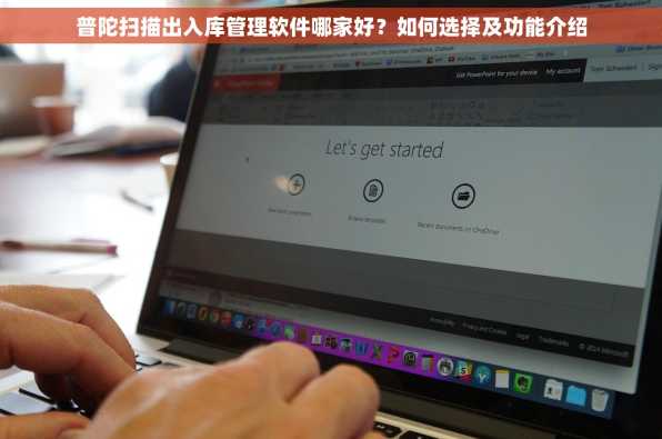 普陀扫描出入库管理软件哪家好？如何选择及功能介绍