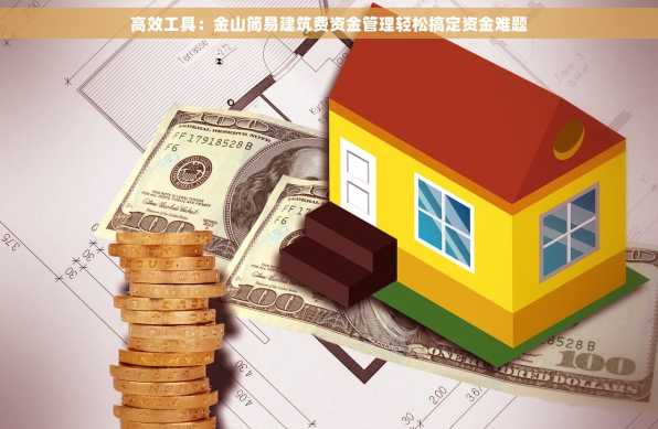 高效工具：金山简易建筑费资金管理轻松搞定资金难题