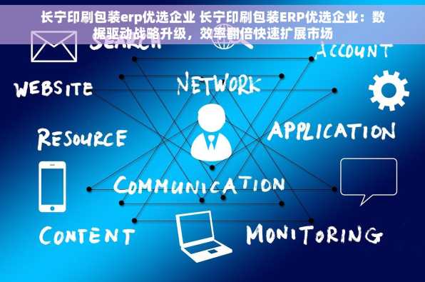 长宁印刷包装erp优选企业 长宁印刷包装ERP优选企业：数据驱动战略升级，效率翻倍快速扩展市场