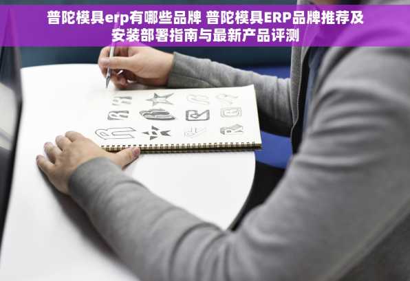 普陀模具erp有哪些品牌 普陀模具ERP品牌推荐及安装部署指南与最新产品评测