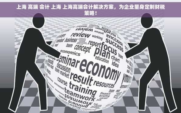 上海 高端 会计 上海 上海高端会计解决方案，为企业量身定制财税策略！