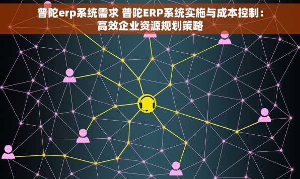 普陀erp系统需求 普陀ERP系统实施与成本控制：高效企业资源规划策略