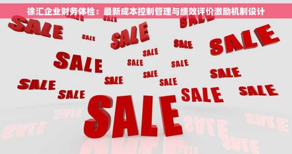 徐汇企业财务体检：最新成本控制管理与绩效评价激励机制设计