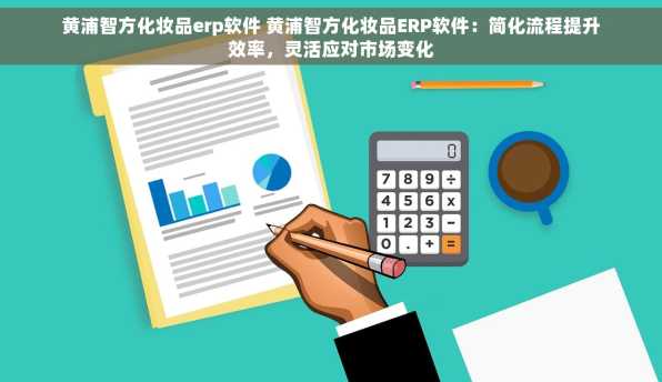 黄浦智方化妆品erp软件 黄浦智方化妆品ERP软件：简化流程提升效率，灵活应对市场变化