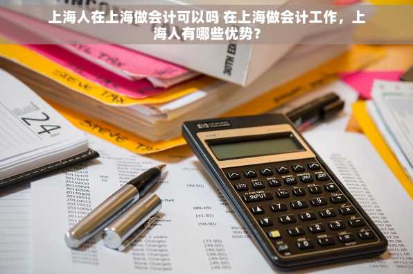 上海人在上海做会计可以吗 在上海做会计工作，上海人有哪些优势？