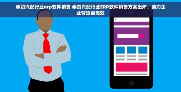 奉贤汽配行业erp软件销售 奉贤汽配行业ERP软件销售方案出炉，助力企业管理更高效