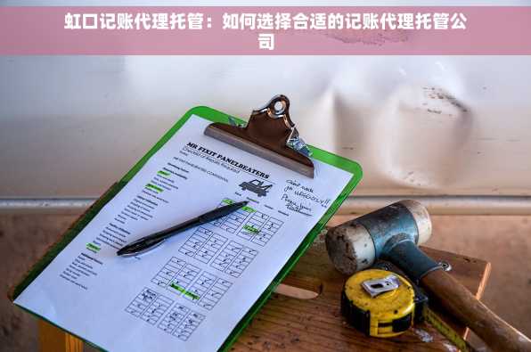 虹口记账代理托管：如何选择合适的记账代理托管公司