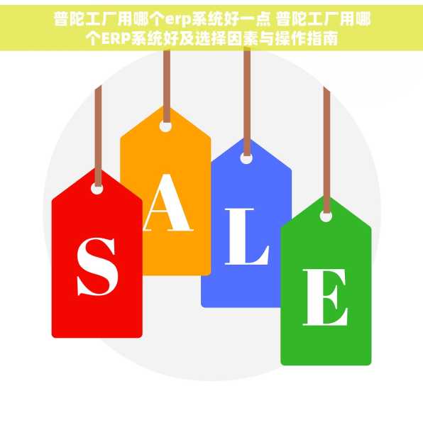 普陀工厂用哪个erp系统好一点 普陀工厂用哪个ERP系统好及选择因素与操作指南