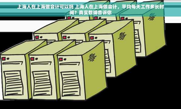 上海人在上海做会计可以吗 上海人在上海做会计，平均每天工作多长时间？真实数据告诉你