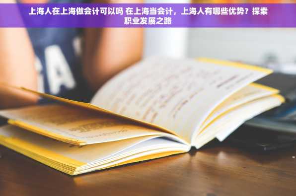 上海人在上海做会计可以吗 在上海当会计，上海人有哪些优势？探索职业发展之路