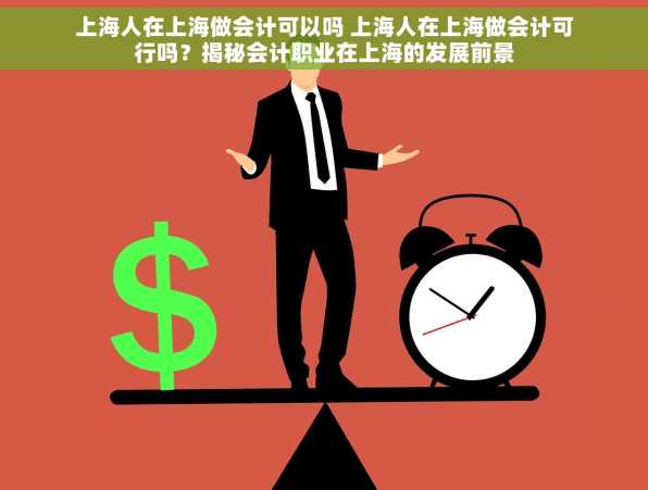 上海人在上海做会计可以吗 上海人在上海做会计可行吗？揭秘会计职业在上海的发展前景