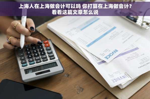 上海人在上海做会计可以吗 你打算在上海做会计？看看这篇文章怎么说