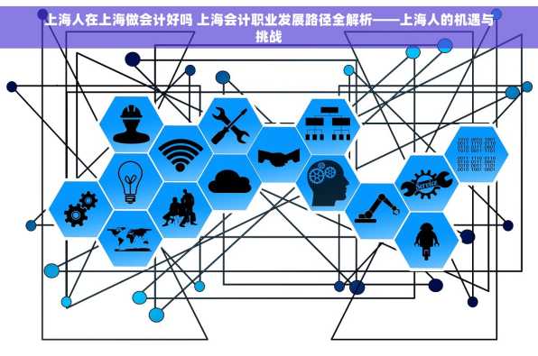 上海人在上海做会计好吗 上海会计职业发展路径全解析——上海人的机遇与挑战