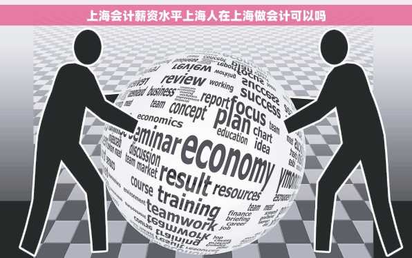 上海会计薪资水平上海人在上海做会计可以吗