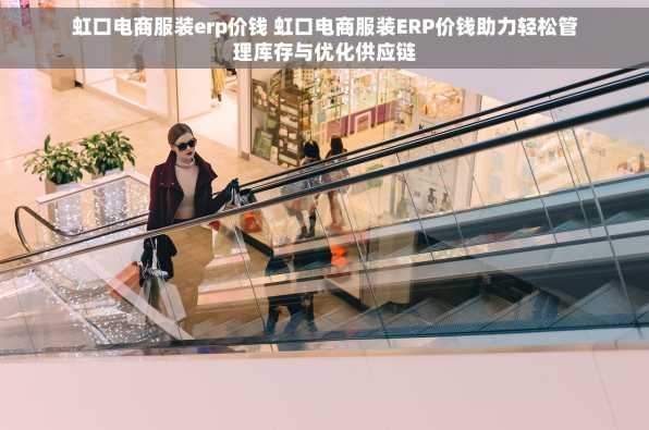 虹口电商服装erp价钱 虹口电商服装ERP价钱助力轻松管理库存与优化供应链