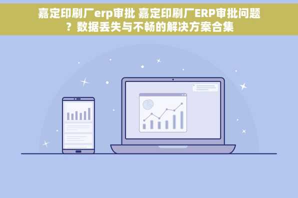 嘉定印刷厂erp审批 嘉定印刷厂ERP审批问题？数据丢失与不畅的解决方案合集