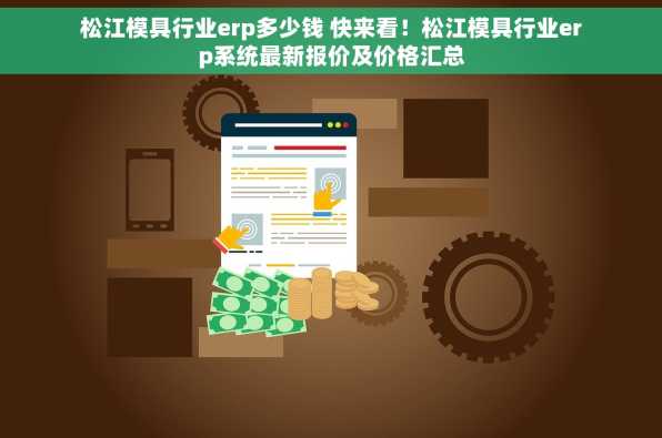 松江模具行业erp多少钱 快来看！松江模具行业erp系统最新报价及价格汇总