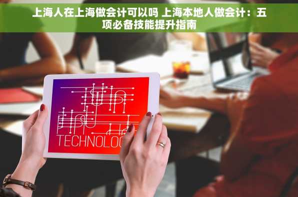 上海人在上海做会计可以吗 上海本地人做会计：五项必备技能提升指南