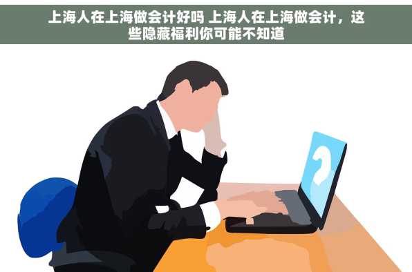上海人在上海做会计好吗 上海人在上海做会计，这些隐藏福利你可能不知道