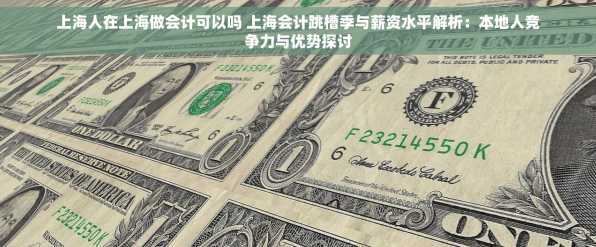 上海人在上海做会计可以吗 上海会计跳槽季与薪资水平解析：本地人竞争力与优势探讨