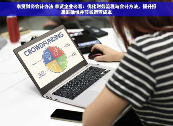 奉贤财务会计办法 奉贤企业必看：优化财务流程与会计方法，提升报表准确性并节省运营成本