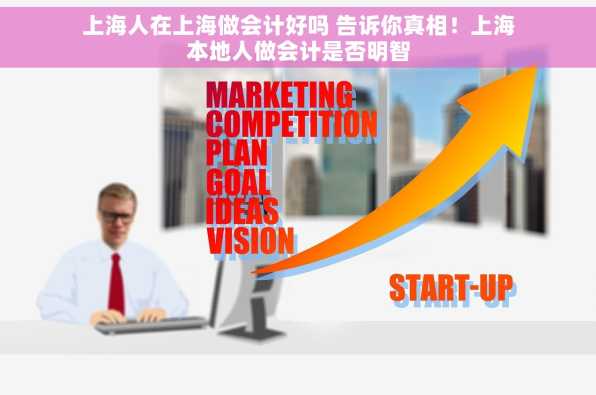 上海人在上海做会计好吗 告诉你真相！上海本地人做会计是否明智