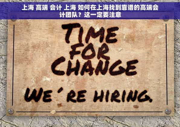 上海 高端 会计 上海 如何在上海找到靠谱的高端会计团队？这一定要注意