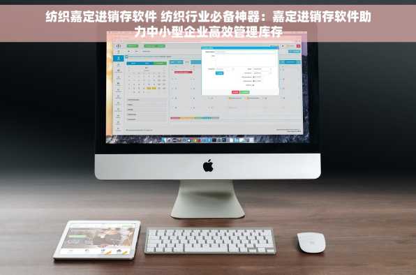 纺织嘉定进销存软件 纺织行业必备神器：嘉定进销存软件助力中小型企业高效管理库存
