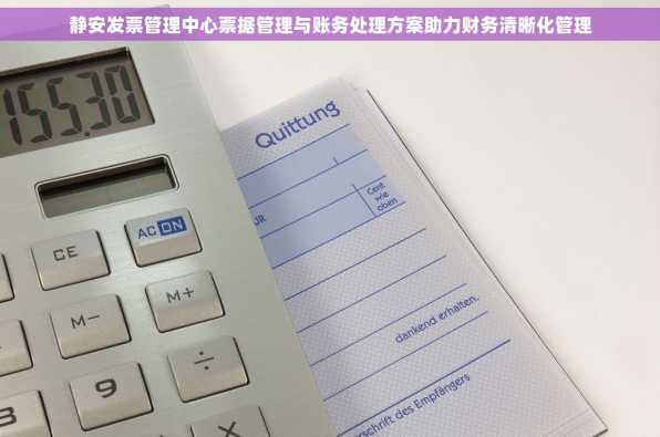 静安发票管理中心票据管理与账务处理方案助力财务清晰化管理