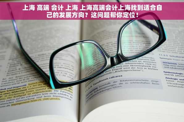 上海 高端 会计 上海 上海高端会计上海找到适合自己的发展方向？这问题帮你定位！