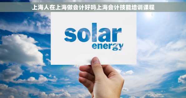 上海人在上海做会计好吗上海会计技能培训课程