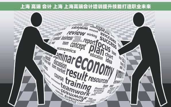 上海 高端 会计 上海 上海高端会计培训提升技能打造职业未来
