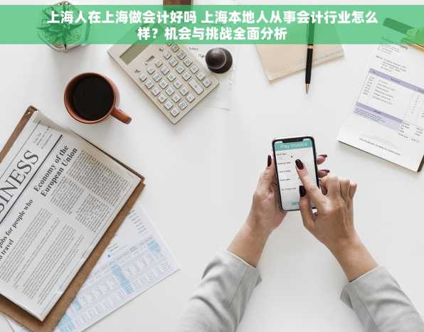 上海人在上海做会计好吗 上海本地人从事会计行业怎么样？机会与挑战全面分析