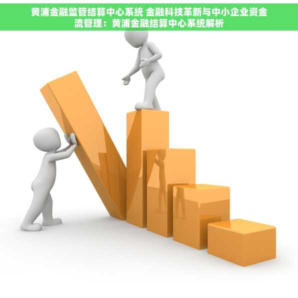 黄浦金融监管结算中心系统 金融科技革新与中小企业资金流管理：黄浦金融结算中心系统解析