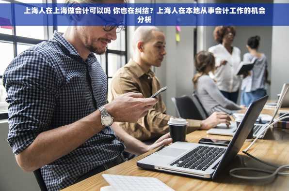 上海人在上海做会计可以吗 你也在纠结？上海人在本地从事会计工作的机会分析